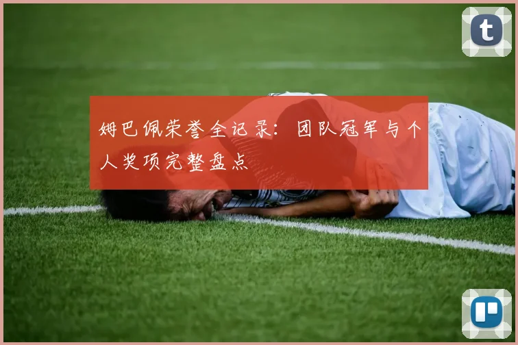 姆巴佩荣誉全记录:团队冠军与个人奖项完整盘点