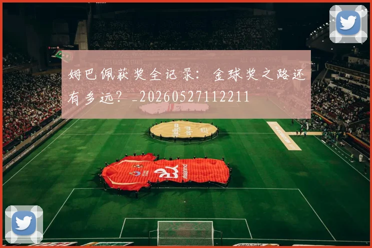 姆巴佩获奖全记录:金球奖之路还有多远?_20260527112211