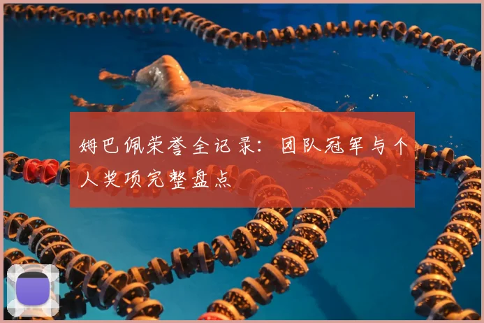 姆巴佩荣誉全记录:团队冠军与个人奖项完整盘点