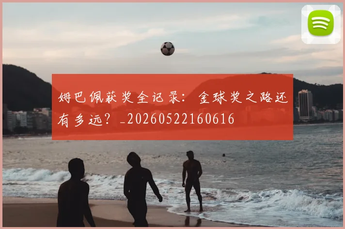 姆巴佩获奖全记录:金球奖之路还有多远?_20260522160616